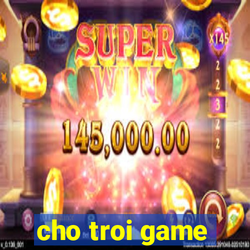 cho troi game