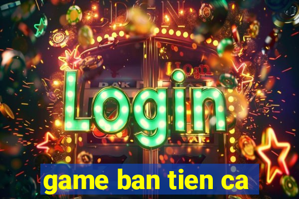 game ban tien ca