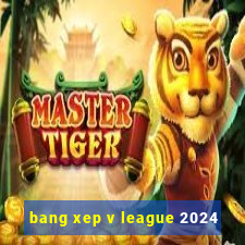 bang xep v league 2024