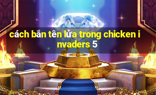 cách bắn tên lửa trong chicken invaders 5