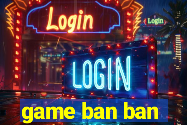 game ban ban