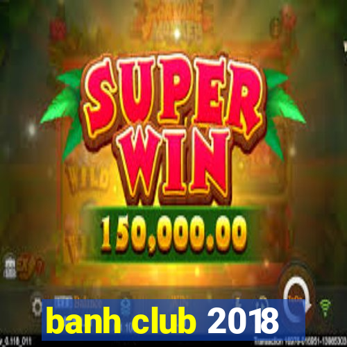 banh club 2018