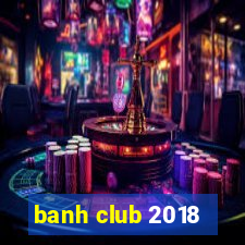 banh club 2018