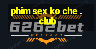 phim sex ko che .club