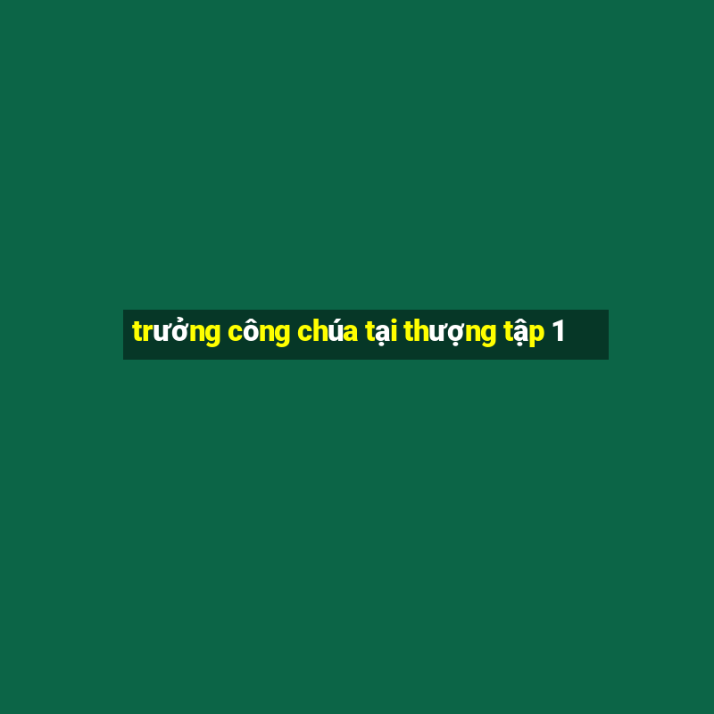 trưởng công chúa tại thượng tập 1