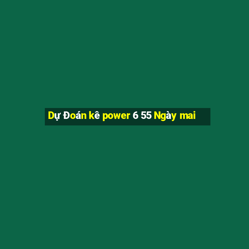 Dự Đoán kê power 6 55 Ngày mai