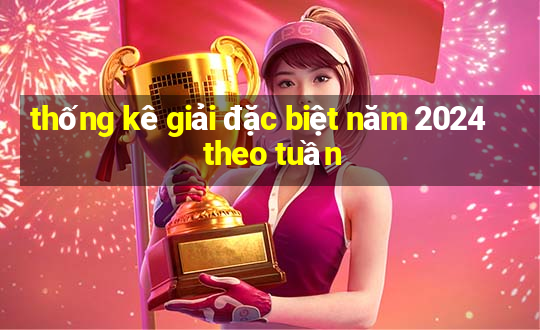 thống kê giải đặc biệt năm 2024 theo tuần