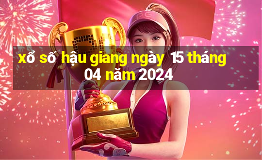 xổ số hậu giang ngày 15 tháng 04 năm 2024