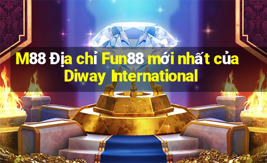 M88 Địa chỉ Fun88 mới nhất của Diway International