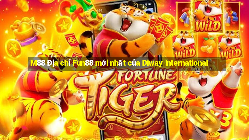 M88 Địa chỉ Fun88 mới nhất của Diway International