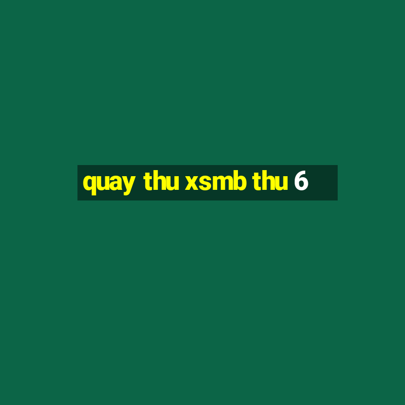 quay thu xsmb thu 6