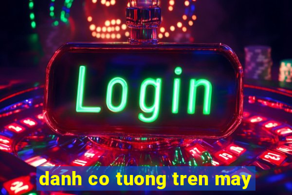 danh co tuong tren may