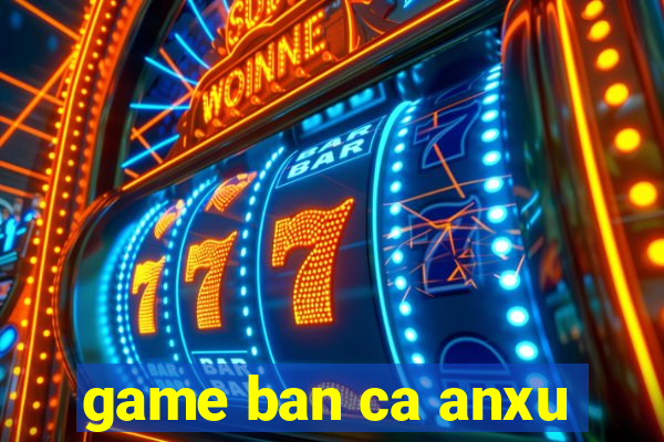 game ban ca anxu