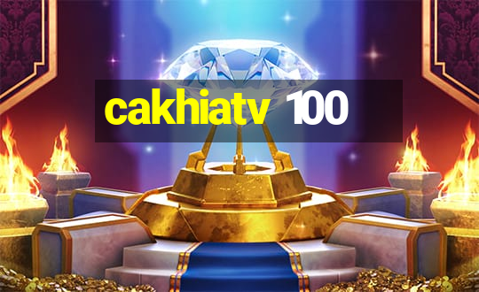 cakhiatv 100