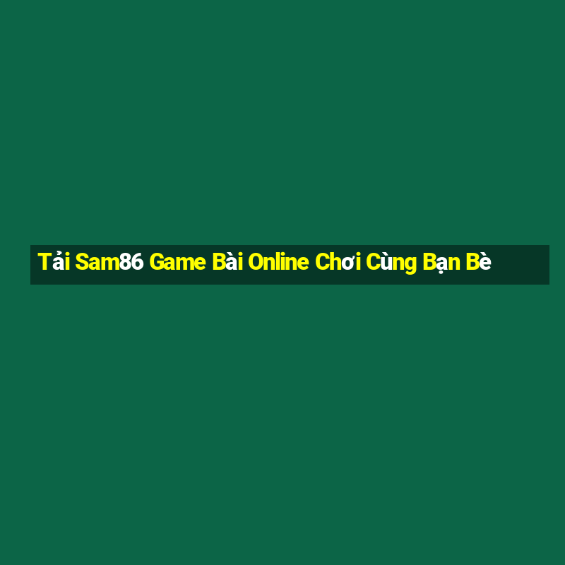 Tải Sam86 Game Bài Online Chơi Cùng Bạn Bè