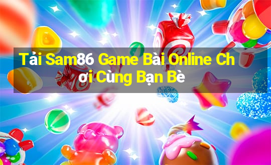 Tải Sam86 Game Bài Online Chơi Cùng Bạn Bè