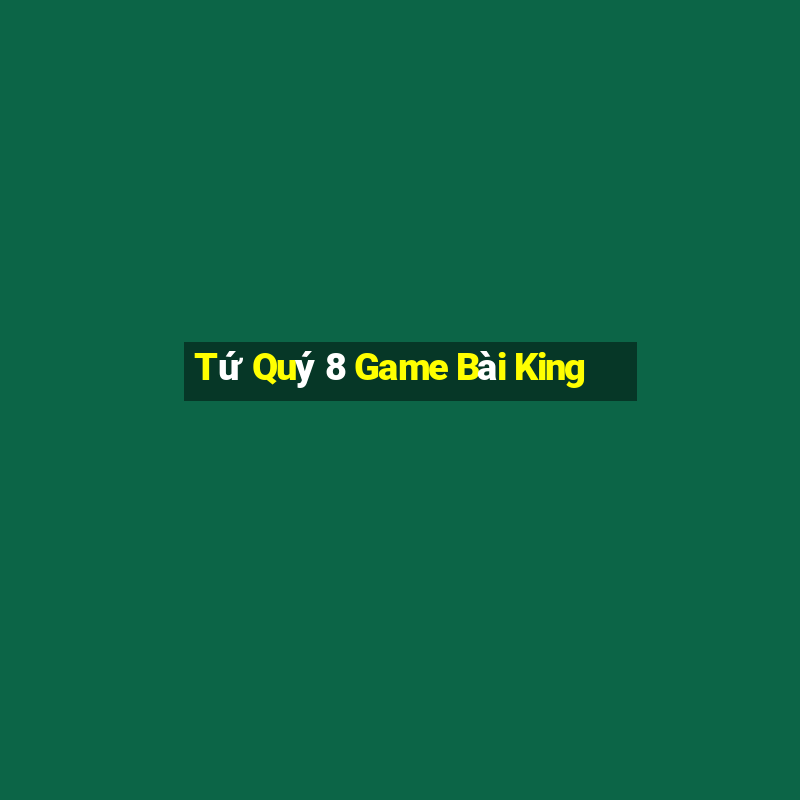 Tứ Quý 8 Game Bài King