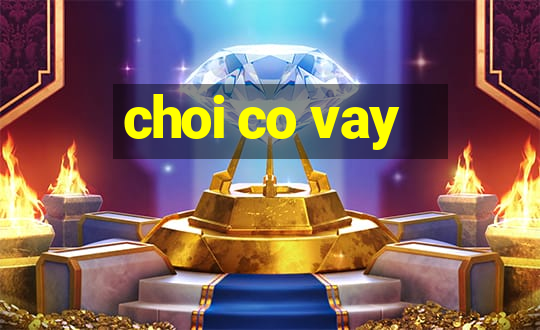 choi co vay