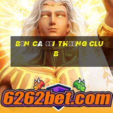 bắn cá đổi thưởng club