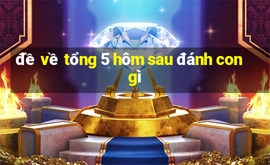 đề về tổng 5 hôm sau đánh con gì