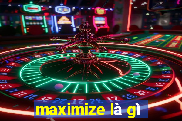 maximize là gì