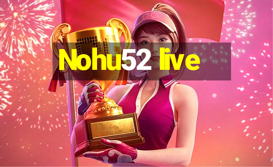 Nohu52 live