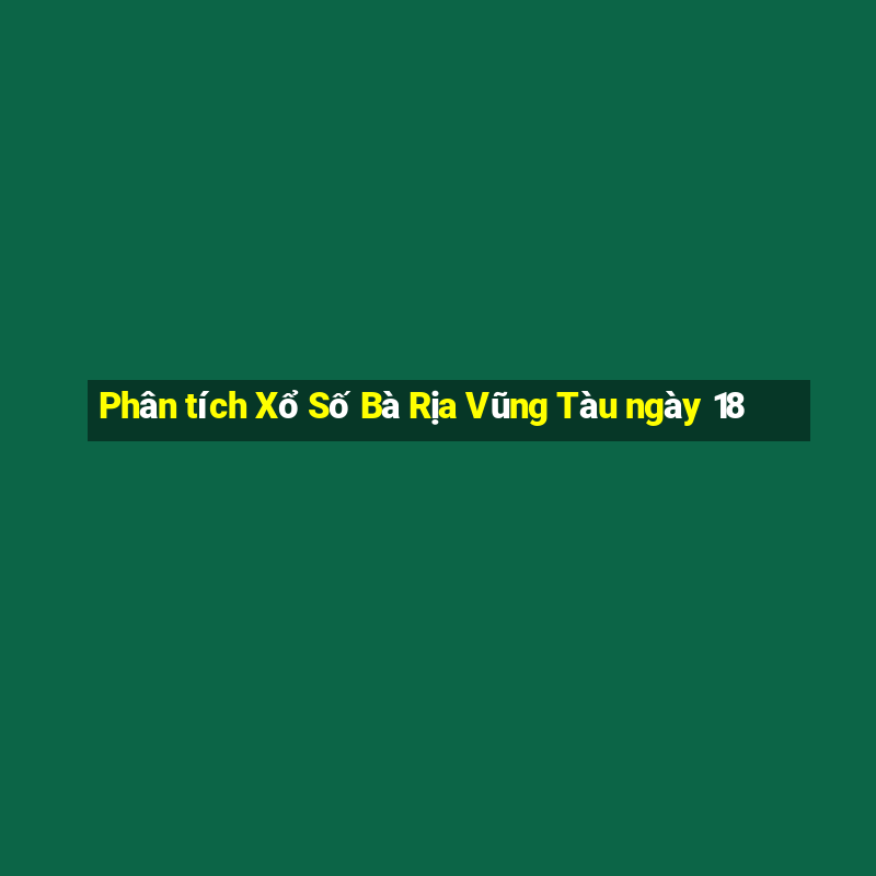 Phân tích Xổ Số Bà Rịa Vũng Tàu ngày 18