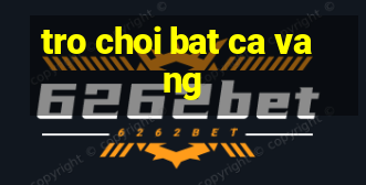 tro choi bat ca vang