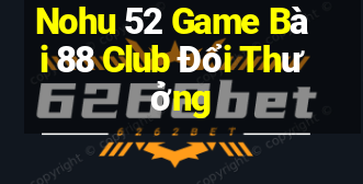 Nohu 52 Game Bài 88 Club Đổi Thưởng