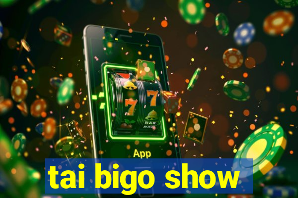 tai bigo show