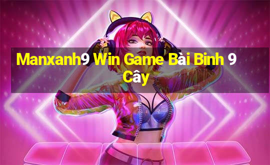 Manxanh9 Win Game Bài Binh 9 Cây