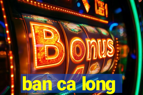 ban ca long