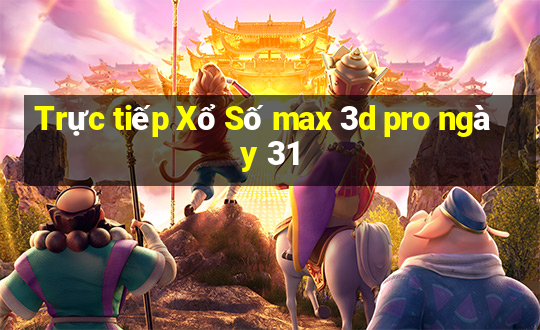 Trực tiếp Xổ Số max 3d pro ngày 31