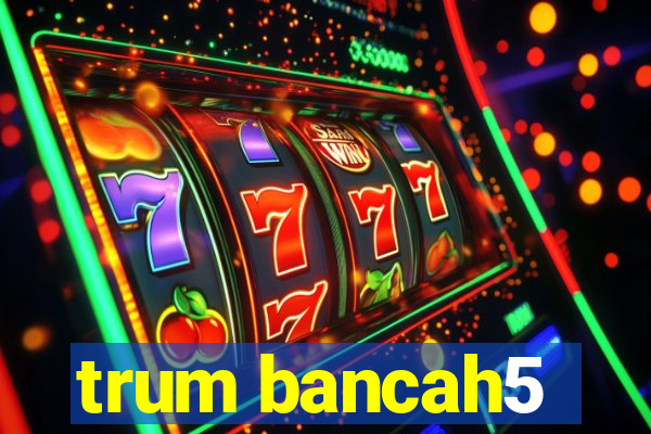 trum bancah5