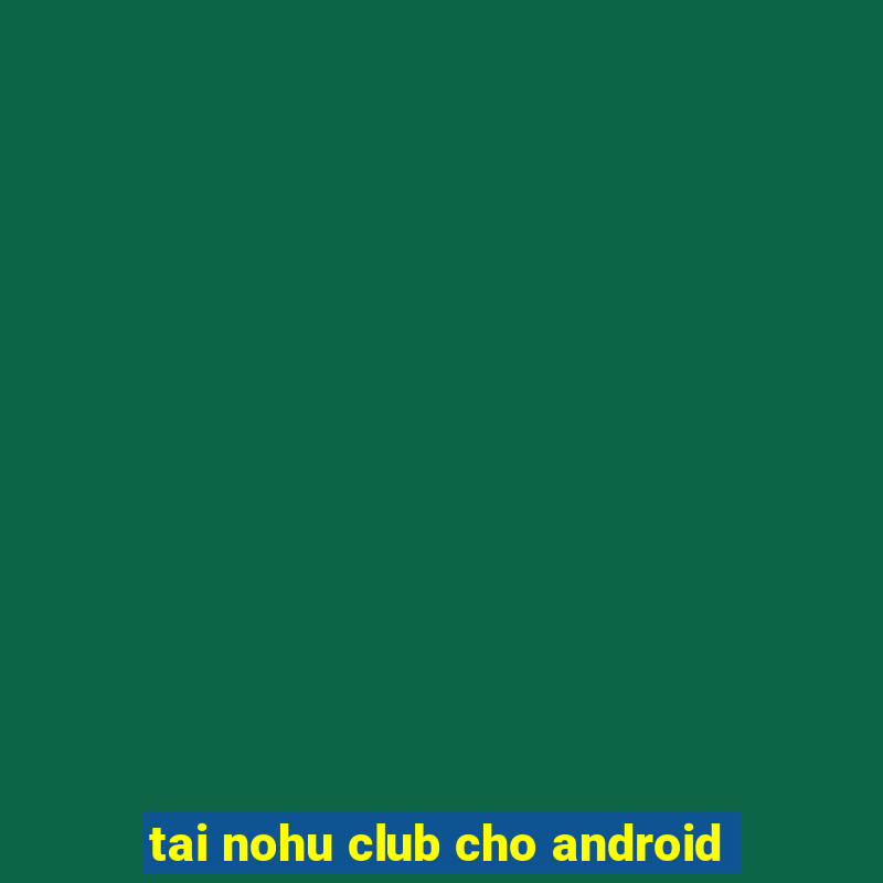 tai nohu club cho android