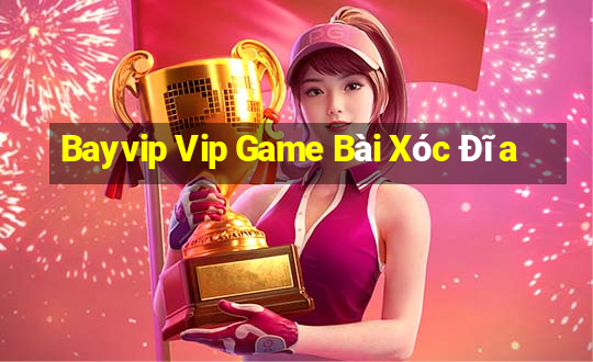 Bayvip Vip Game Bài Xóc Đĩa