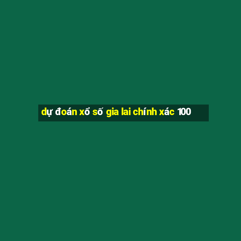 dự đoán xổ số gia lai chính xác 100