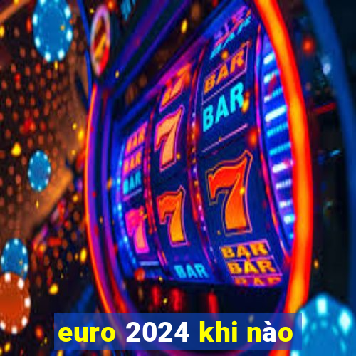 euro 2024 khi nào