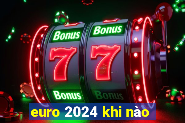 euro 2024 khi nào