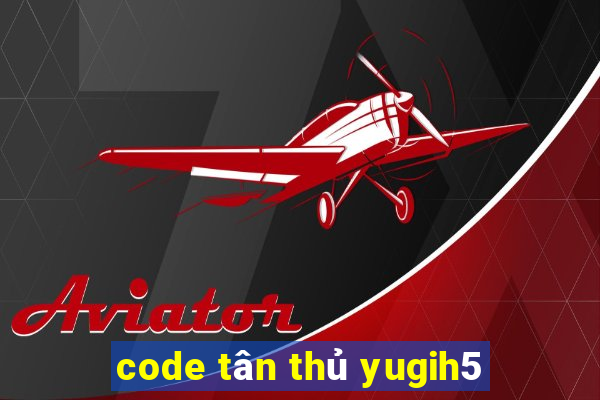 code tân thủ yugih5