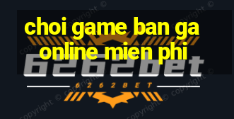 choi game ban ga online mien phi