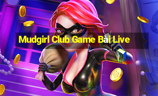 Mudgirl Club Game Bài Live