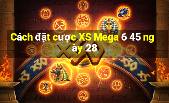 Cách đặt cược XS Mega 6 45 ngày 28