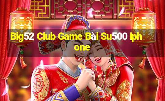 Big52 Club Game Bài Su500 Iphone