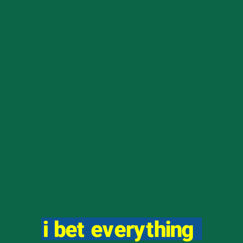 i bet everything