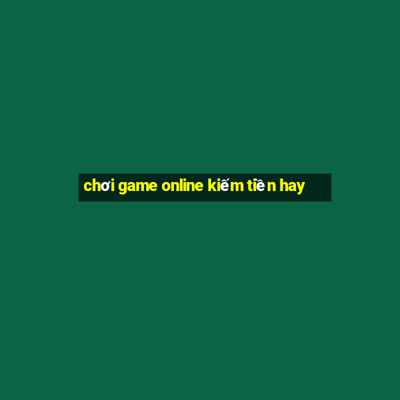 chơi game online kiếm tiền hay