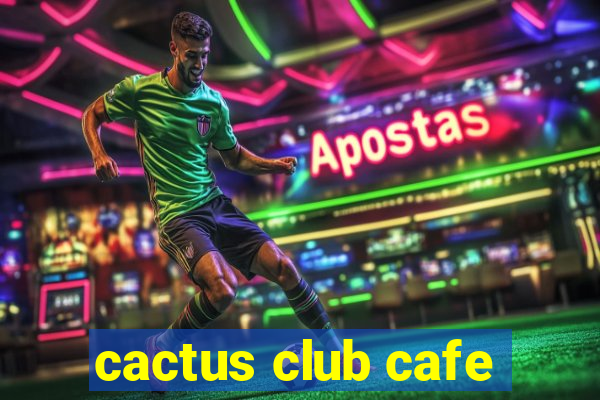 cactus club cafe