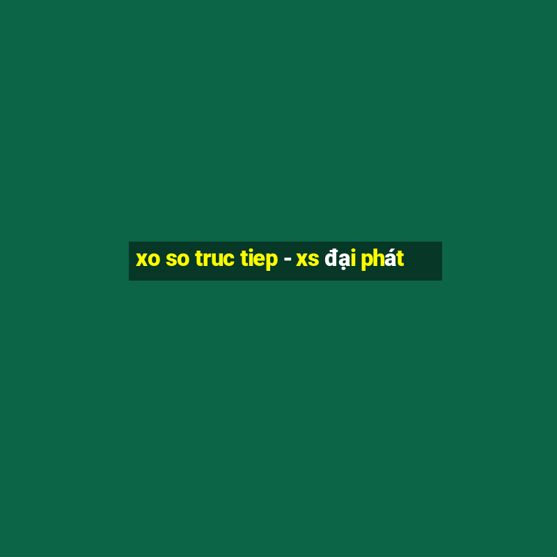 xo so truc tiep - xs đại phát