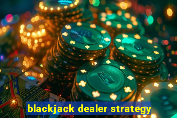 blackjack dealer strategy