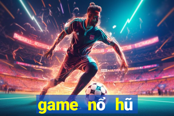 game nổ hũ đổi tiền mặt uy tín